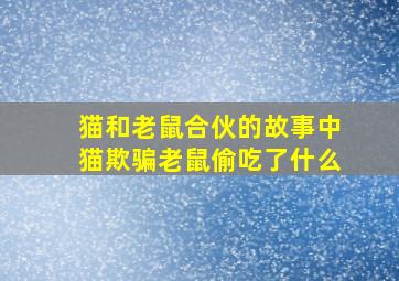 猫和老鼠合伙的故事中猫欺骗老鼠偷吃了什么