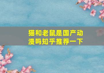 猫和老鼠是国产动漫吗知乎推荐一下