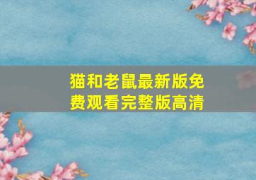 猫和老鼠最新版免费观看完整版高清