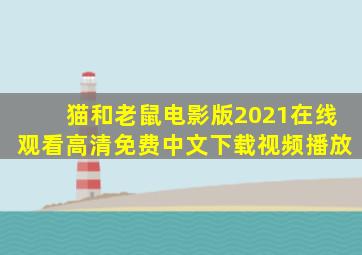 猫和老鼠电影版2021在线观看高清免费中文下载视频播放