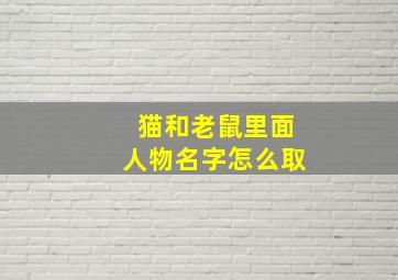 猫和老鼠里面人物名字怎么取