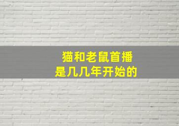 猫和老鼠首播是几几年开始的