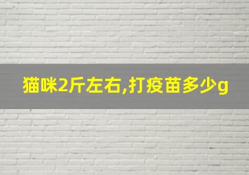 猫咪2斤左右,打疫苗多少g