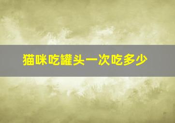 猫咪吃罐头一次吃多少