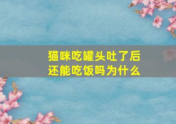 猫咪吃罐头吐了后还能吃饭吗为什么