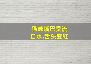 猫咪嘴巴臭流口水,舌头变红