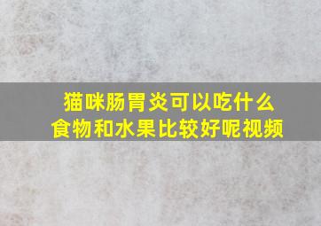 猫咪肠胃炎可以吃什么食物和水果比较好呢视频