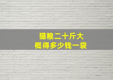 猫粮二十斤大概得多少钱一袋