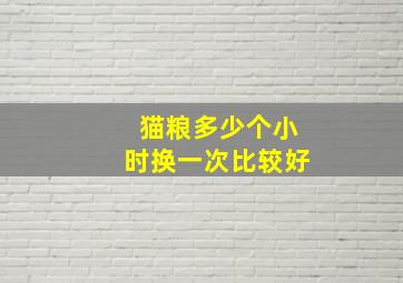 猫粮多少个小时换一次比较好