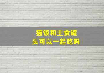 猫饭和主食罐头可以一起吃吗