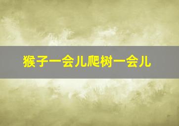 猴子一会儿爬树一会儿