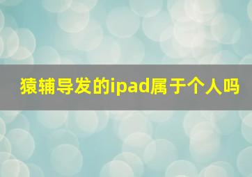 猿辅导发的ipad属于个人吗