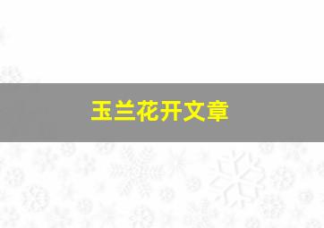 玉兰花开文章