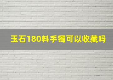 玉石180料手镯可以收藏吗