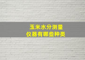 玉米水分测量仪器有哪些种类