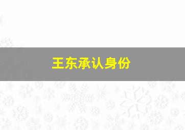 王东承认身份