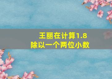 王丽在计算1.8除以一个两位小数