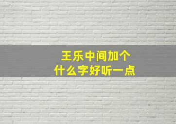 王乐中间加个什么字好听一点