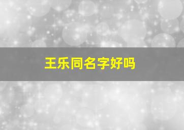 王乐同名字好吗