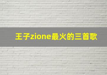 王子zione最火的三首歌