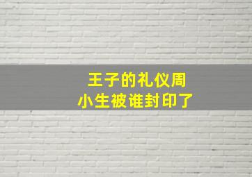 王子的礼仪周小生被谁封印了