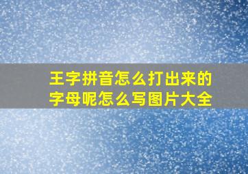 王字拼音怎么打出来的字母呢怎么写图片大全