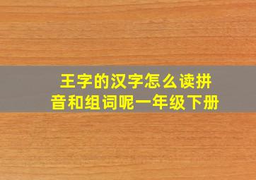 王字的汉字怎么读拼音和组词呢一年级下册