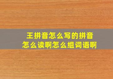 王拼音怎么写的拼音怎么读啊怎么组词语啊