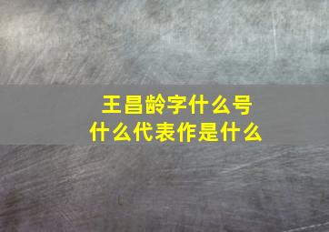 王昌龄字什么号什么代表作是什么