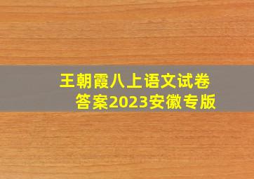 王朝霞八上语文试卷答案2023安徽专版