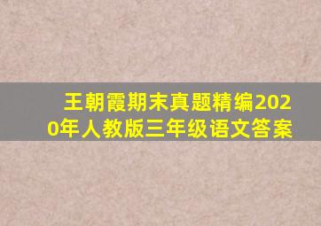 王朝霞期末真题精编2020年人教版三年级语文答案