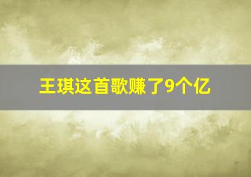 王琪这首歌赚了9个亿