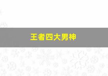 王者四大男神