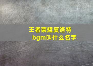 王者荣耀夏洛特bgm叫什么名字