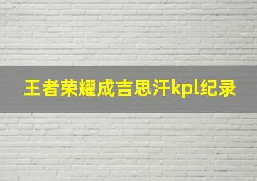 王者荣耀成吉思汗kpl纪录