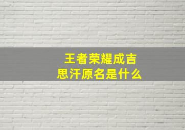 王者荣耀成吉思汗原名是什么