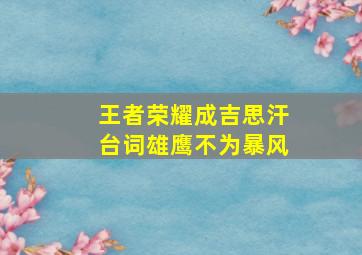 王者荣耀成吉思汗台词雄鹰不为暴风