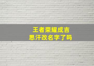 王者荣耀成吉思汗改名字了吗