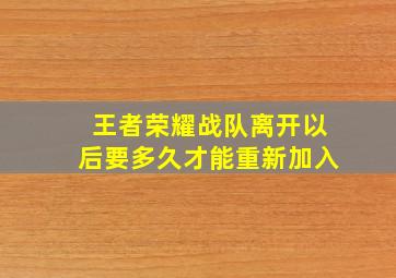 王者荣耀战队离开以后要多久才能重新加入