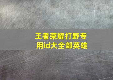 王者荣耀打野专用id大全部英雄