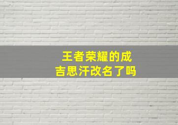 王者荣耀的成吉思汗改名了吗