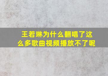 王若琳为什么翻唱了这么多歌曲视频播放不了呢