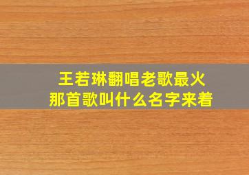 王若琳翻唱老歌最火那首歌叫什么名字来着