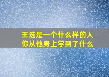 王选是一个什么样的人你从他身上学到了什么