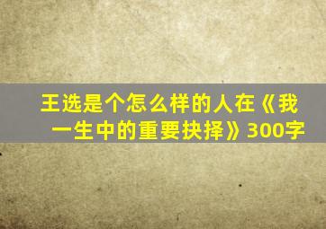 王选是个怎么样的人在《我一生中的重要抉择》300字