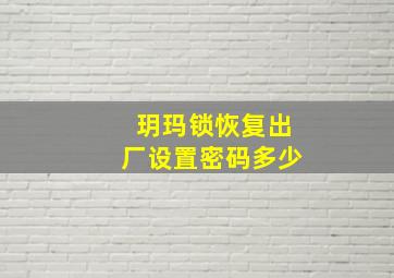 玥玛锁恢复出厂设置密码多少