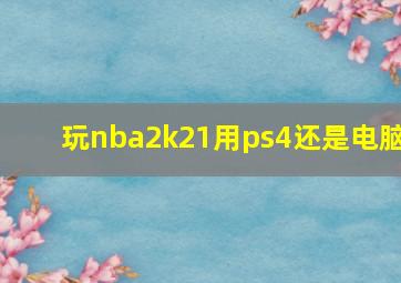 玩nba2k21用ps4还是电脑