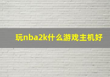 玩nba2k什么游戏主机好