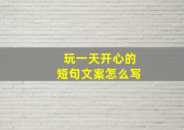 玩一天开心的短句文案怎么写