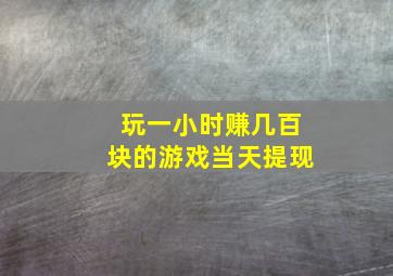 玩一小时赚几百块的游戏当天提现